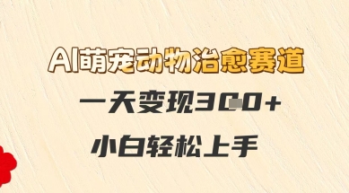 AI萌宠动物治愈赛道，一天变现3张 ，小白轻松上手