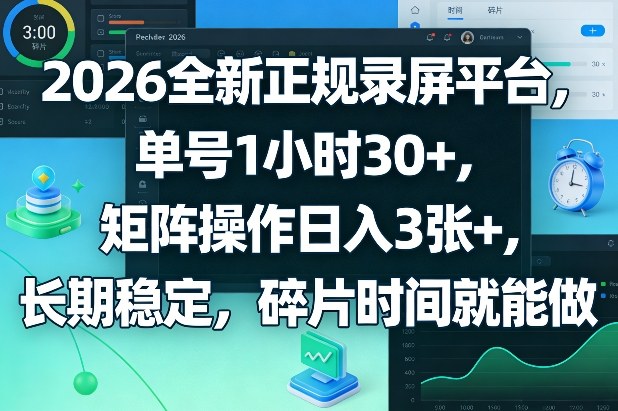 2026全新正规录屏平台，单号1小时30+，矩阵操作日入3张+，长期稳定，碎片时间就能做【揭秘】-网创资源大全