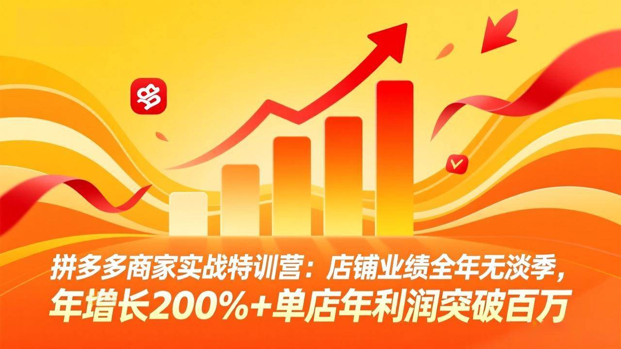 （17717期）拼多多商家实战特训营：店铺业绩全年无淡季，年增长200%+单店年利润突破百万(26年3月更新)-网创资源大全