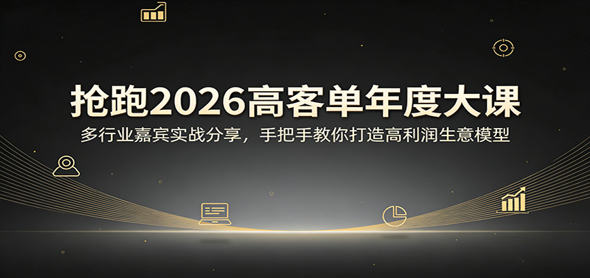 抢跑2026高客单年度大课：多行业嘉宾实战分享，手把手教你打造高利润生意模型-网创资源大全