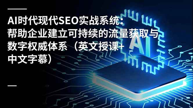 (16760期)AI时代现代SEO实战系统:帮助企业建立可持续的流量获取与数字权威体系(英文授课+中文字幕)-网创资源大全