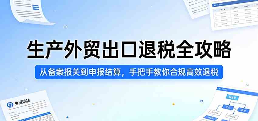 生产外贸出口退税全攻略:从备案报关到申报结算,手把手教你合规高效退税-网创资源大全
