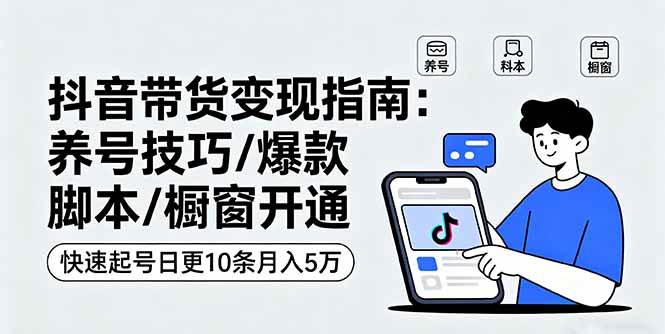图片[1]-（16069期）抖音带货变现指南：养号技巧/爆款脚本/橱窗开通，快速起号日更10条月入5万-网创资源大全