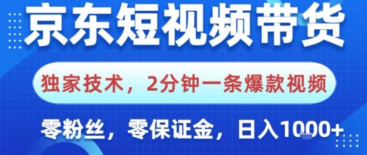 京东短视频带货，独家技术，2分钟一条爆款视频，0粉丝，0保证金，操作简单，日入1k【揭秘】-网创资源大全