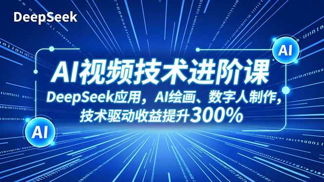 （16712期）AI视频技术进阶课，DeepSeek应用、AI绘画、数字人制作，技术驱动收益提升300%-网创资源大全