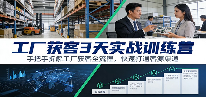 工厂获客3天实战训练营:手把手拆解工厂获客全流程,快速打通客源渠道-网创资源大全