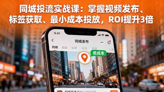 图片[1]-（16172期）同城投流实战课：掌握视频发布、标签获取、最小成本投放，ROI提升3倍-网创资源大全