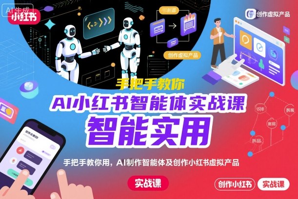 AI小红书智能体实战课,手把手教你用AI制作智能体及创作小红书虚拟产品,提效+内容商业化-网创资源大全