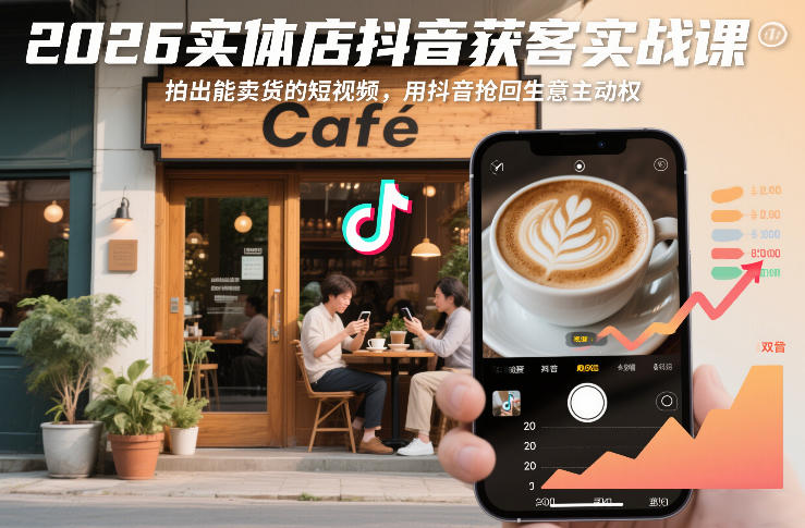 2026实体店抖音获客实战课，拍出能卖货的短视频，用抖音抢回生意主动权-网创资源大全