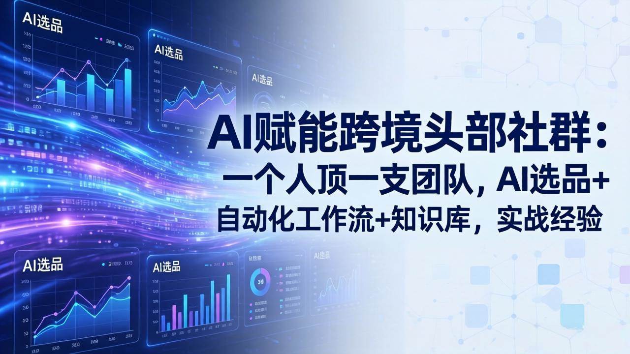 (17750期)AI赋能跨境头部社群:一个人顶一支团队,AI选品+自动化工作流+知识库,实战经验-更新3月-网创资源大全