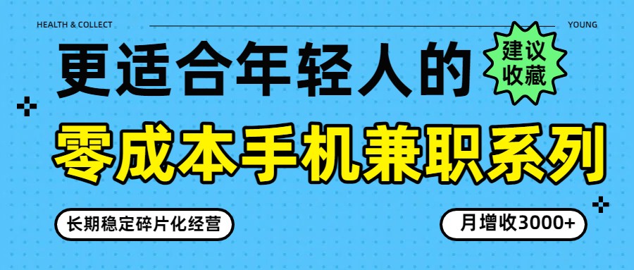 零成本手机兼职系列，长期稳定碎片化经营，月增收3000+-网创资源大全