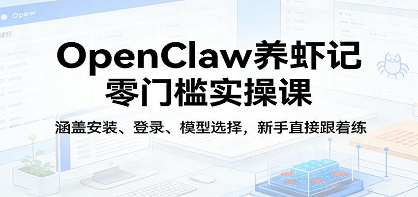 OpenClaw养虾记零门槛实操课：涵盖安装、登录、模型选择，新手直接跟着练-网创资源大全
