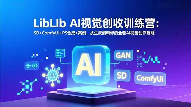 （16983期）LibLIb AI视觉创收训练营：SD+ComfyUI+PS合成+案例，从生成到精修的全套AI视觉创作技能-网创资源大全