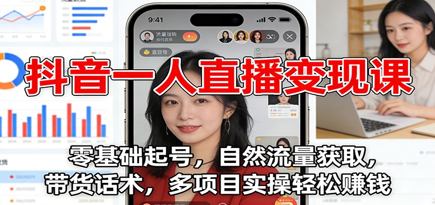 抖音一人直播变现课：零基础起号，自然流量获取，带货话术，多项目实操轻松赚钱-网创资源大全