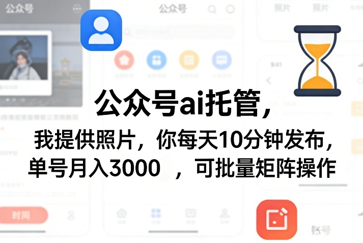 公众号ai托管，我提供照片，你每天10分钟发布，单号月入3000＋，可批量矩阵操作【揭秘】-网创资源大全