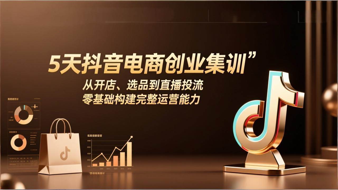 （17544期）5天抖音电商创业集训：从开店、选品到直播投流，零基础构建完整运营能力-网创资源大全