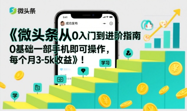 微头条从0入门到进阶指南，0基础一部手机即可操作，每个月3-5k收益-网创资源大全