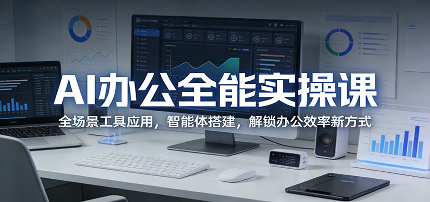 AI办公全能实操课：全场景工具应用，智能体搭建，解锁办公效率新方式-网创资源大全