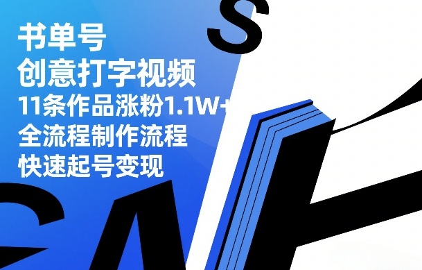 书单号创意打字视频，11条作品涨粉1.1W+，全流程制作流程，快速起号变现-网创资源大全