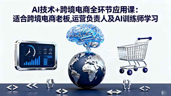 图片[1]-（16300期）AI技术+跨境电商全环节应用课:适合跨境电商老板,运营负责人及AI训练师学习-网创资源大全