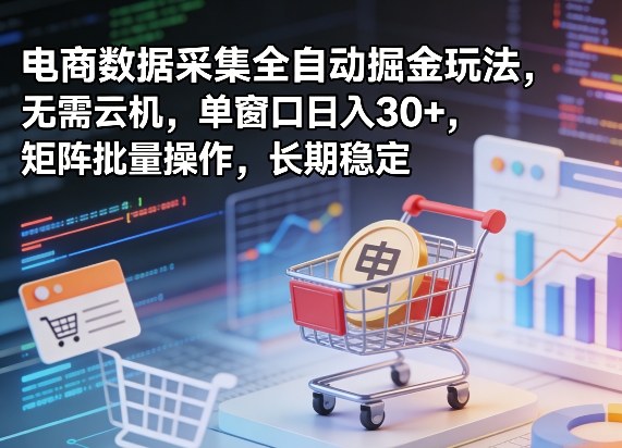 独家电商数据采集全自动掘金玩法，无需云机，单窗口日入30+，矩阵批量操作，长期稳定【揭秘】-网创资源大全