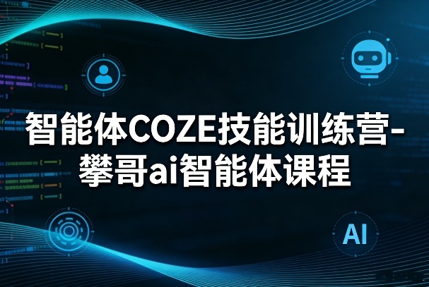 智能体COZE技能训练营-攀哥ai智能体课程-网创资源大全