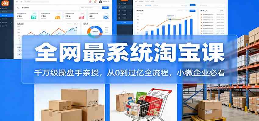 淘宝天猫系统课：千万级操盘手亲授，从0到过亿全流程，小微企业必看-网创资源大全