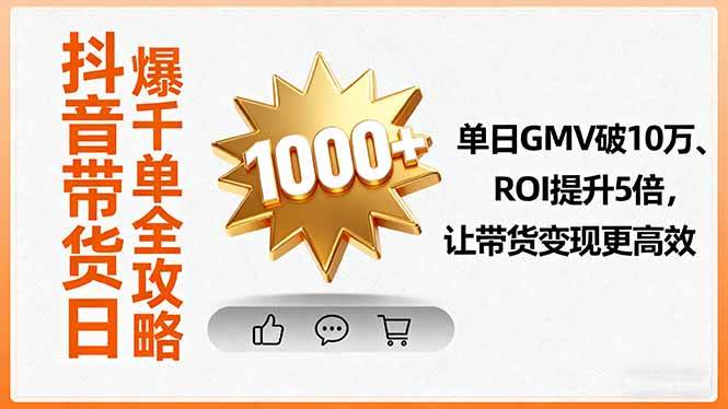 图片[1]-（16087期）抖音带货日爆千单全攻略，单日GMV破10万、ROI提升5倍，让带货变现更高效-网创资源大全