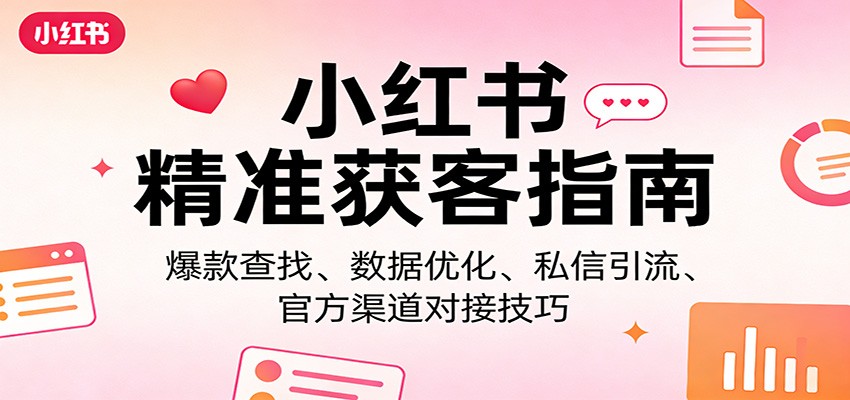 小红书精准获客指南：爆款查找、数据优化、私信引流、官方渠道对接技巧-网创资源大全