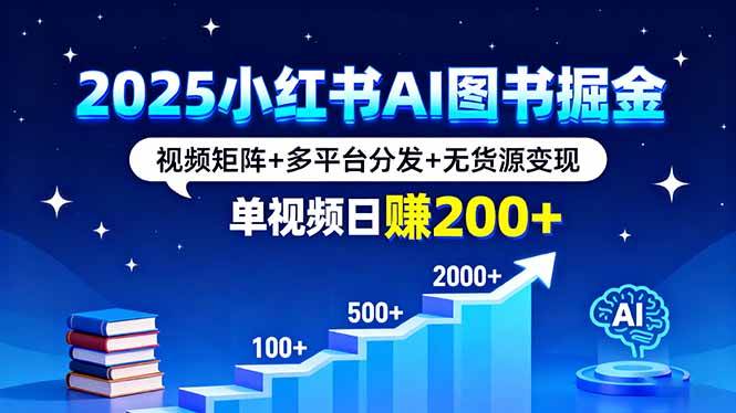 图片[1]-（16011期）2025小红书AI图书掘金，视频矩阵+多平台分发+无货源变现，单视频日赚200+-网创资源大全