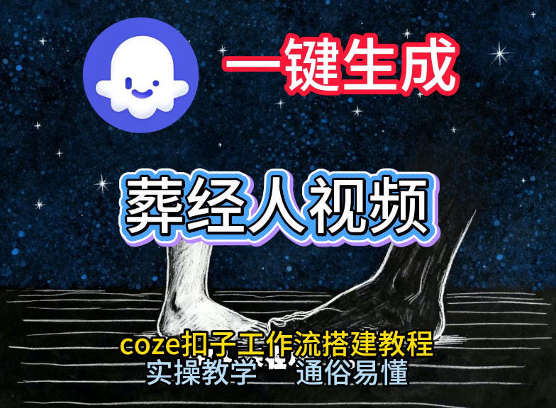 通过Coze工作流，一键生成《葬经人》爆火短视频，实操搭建教学课，通俗易懂-网创资源大全