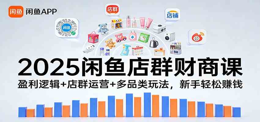 2025闲鱼店群财商课:盈利逻辑+店群运营+多品类玩法,新手轻松赚钱-网创资源大全