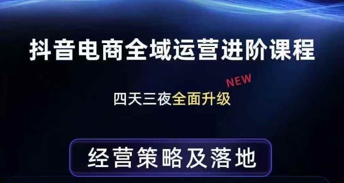 抖音电商全域运营进阶课程，经营策略及落地，全链路拆解直击底层逻辑-网创资源大全