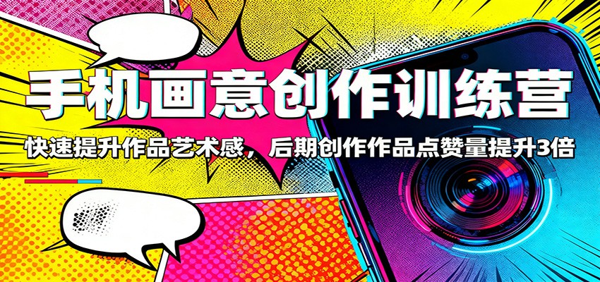 手机画意创作训练营:快速提升作品艺术感,后期创作作品点赞量提升3倍-网创资源大全