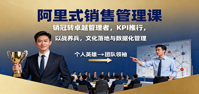 阿里式销售管理课:销冠转卓越管理者,KPI 推行,以战养兵,文化落地与数据化管理-网创资源大全