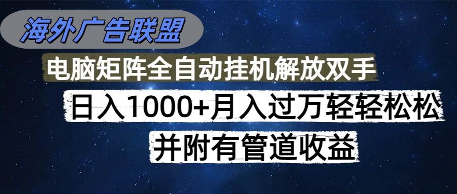 （16697期）海外广告联盟每天几分钟日入1000+无脑操作，可矩阵并附有管道收益-网创资源大全