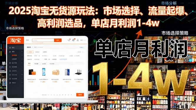 (16445期)2025淘宝无货源玩法:市场选择、流量起爆、高利润选品,单店月利润1-4w-网创资源大全