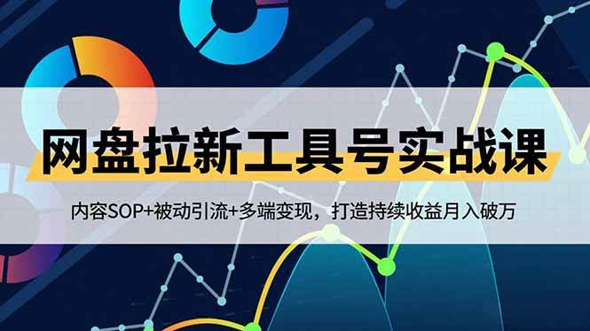 （16687期）网盘拉新工具号实战课，内容SOP+被动引流+多端变现，打造持续收益月入破万-网创资源大全