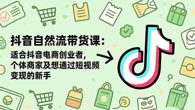 （16528期）抖音自然流带货课：适合抖音电商创业者,个体商家及想通过短视频变现的新手-网创资源大全
