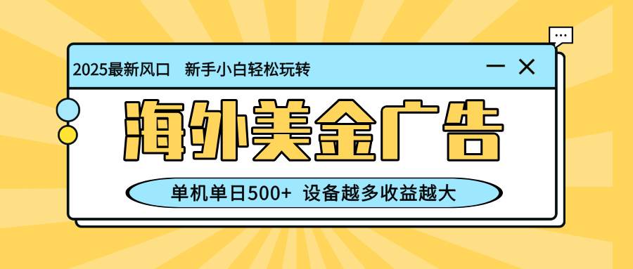 （16454期）最新蓝海项目，海外美金广告，单机单日500+，可矩阵放大，设备越多收益…-网创资源大全