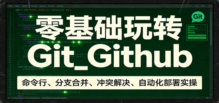 零基础玩转Git_Github：命令行、分支合并、冲突解决、自动化部署实操-网创资源大全