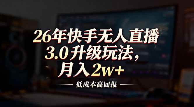（17159期）26年快手无人直播3.0升级玩法，低成本高回报，月入2w+-网创资源大全