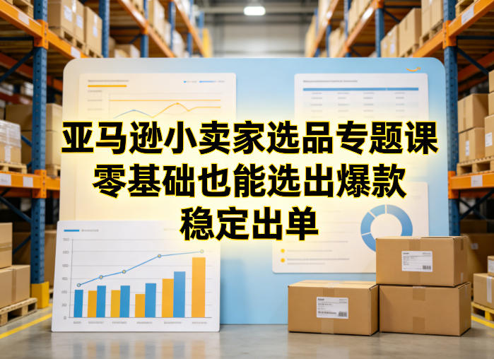 亚马逊小卖家选品专题课,零基础也能选出爆款,稳定出单 亚马逊小卖家选品专题课,零基础也能选出爆款,稳定出单