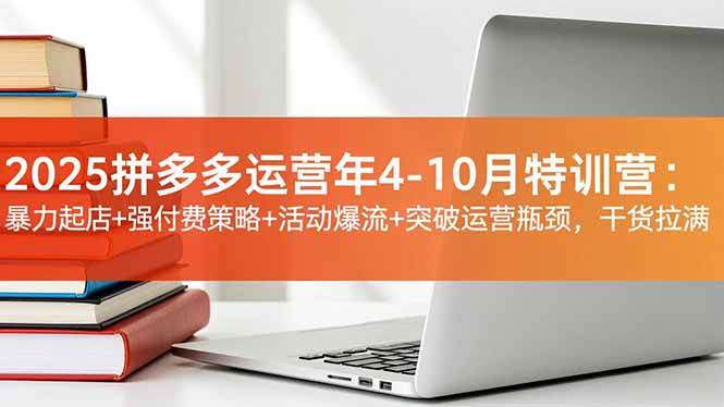 （16642期）2025拼多多运营年4-10月特训营：暴力起店+强付费策略+活动爆流+突破运营瓶颈，干货拉满-网创资源大全