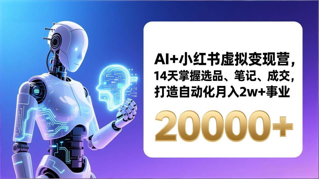 (17250期)AI+小红书虚拟变现营,14天掌握选品、笔记、成交,打造自动化月入2w+事业(更新)-网创资源大全