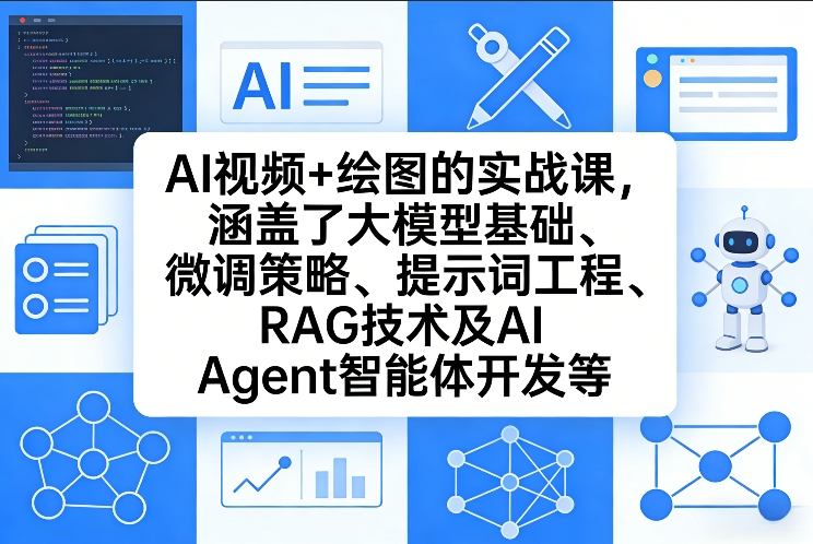 AI视频+绘图的实战课，涵盖了大模型基础、微调策略、提示词工程、RAG技术及AI Agent智能体开发等（更新）-网创资源大全