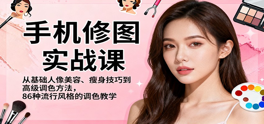 手机修图实战课,从基础人像美容、瘦身技巧到高级调色方法,86种流行风格的调色教学-网创资源大全