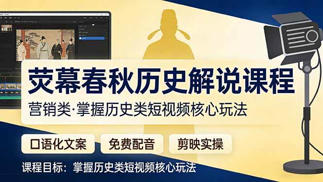 （17686期）荧幕春秋历史(营销类）解说课程：口语化文案+免费配音+剪映实操，掌握历史类短视频核心玩法-网创资源大全