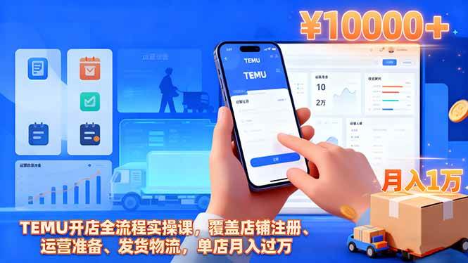 (16441期)TEMU开店全流程实操课,覆盖店铺注册、运营准备、发货物流,单店月入过万-网创资源大全