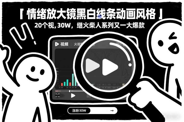 情绪放大镜黑白线条动画风格,20个视频,涨粉30W,继火柴人系列又一大爆款-网创资源大全